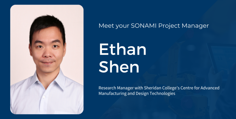 On the right side, it's Ethan's headshot. On the left side, the text: Meet your SONAMI project manager, Ethan Shen, Research Manager with Sheridan College’s Centre for Advanced Manufacturing and Design Technologies